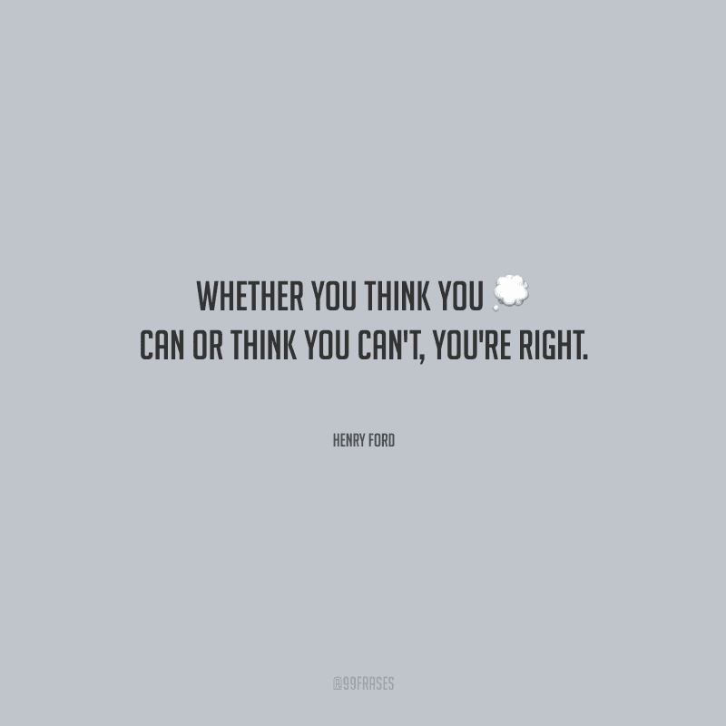 Whether you think you can or think you can't, you're right. (Quer você pense que pode ou pense que não pode, você está certo.) 
