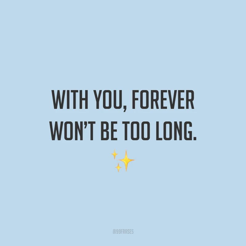 With you, forever won’t be too long. ✨ (Com você a eternidade não levará muito tempo.)