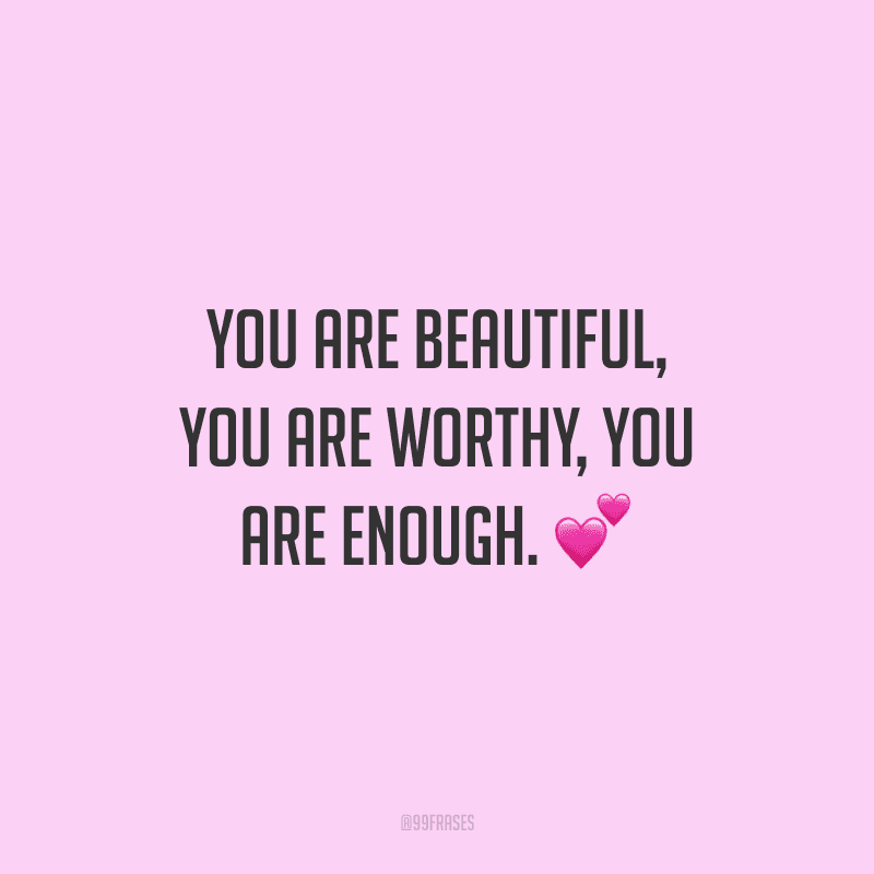 You are beautiful, you are worthy, you are enough. (Você é linda, você merece, você é o suficiente.)
