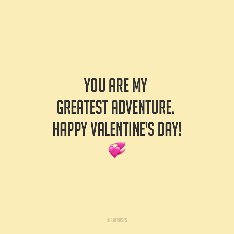 You are my greatest adventure. Happy Valentine's Day! ? (Você é minha maior aventura.)