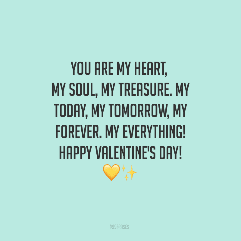 You are my heart, my soul, my treasure. My today, my tomorrow, my forever. My everything! Happy Valentine's Day! ?✨ (Você é meu coração, minha alma, meu tesouro. Meu hoje, meu amanhã, meu sempre. Meu tudo!)