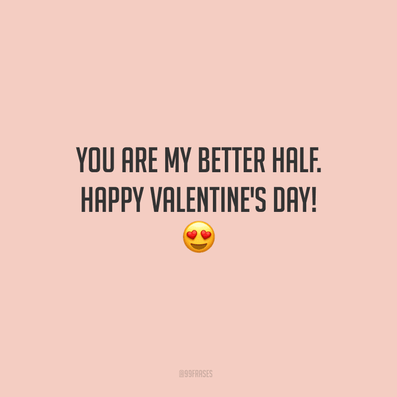 You are my better half. Happy Valentine's Day! ? (Você é minha cara-metade.)