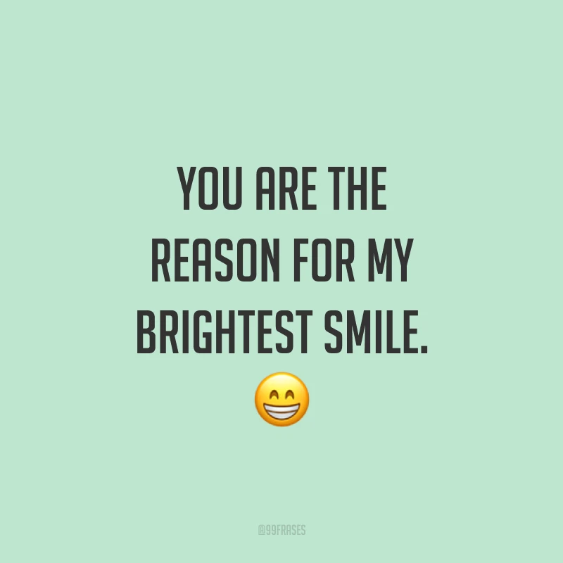 You are the reason for my brightest smile. ? (Você é a razão do meu sorriso mais brilhante.)