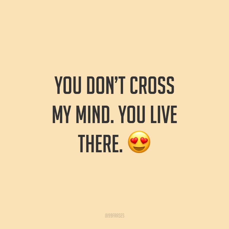 You don’t cross my mind. You live there. ? (Você não passa pela minha cabeça. Você vive lá.)