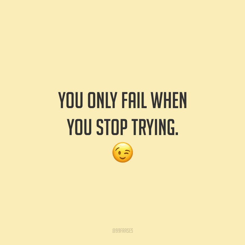 You only fail when you stop trying. (Você só falha quando para de tentar.)