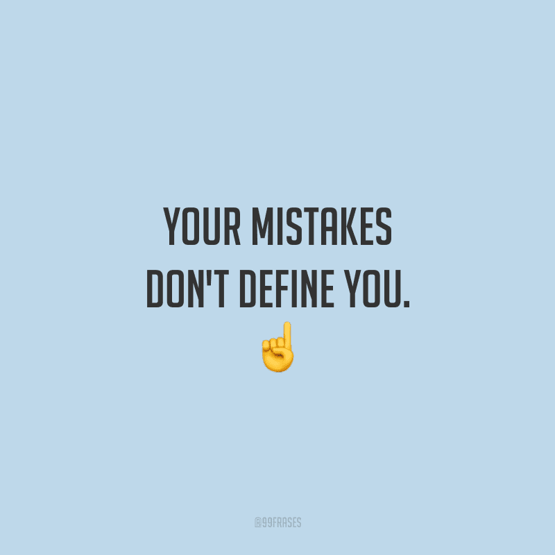 Your mistakes don't define you. (Seus erros não definem você.)