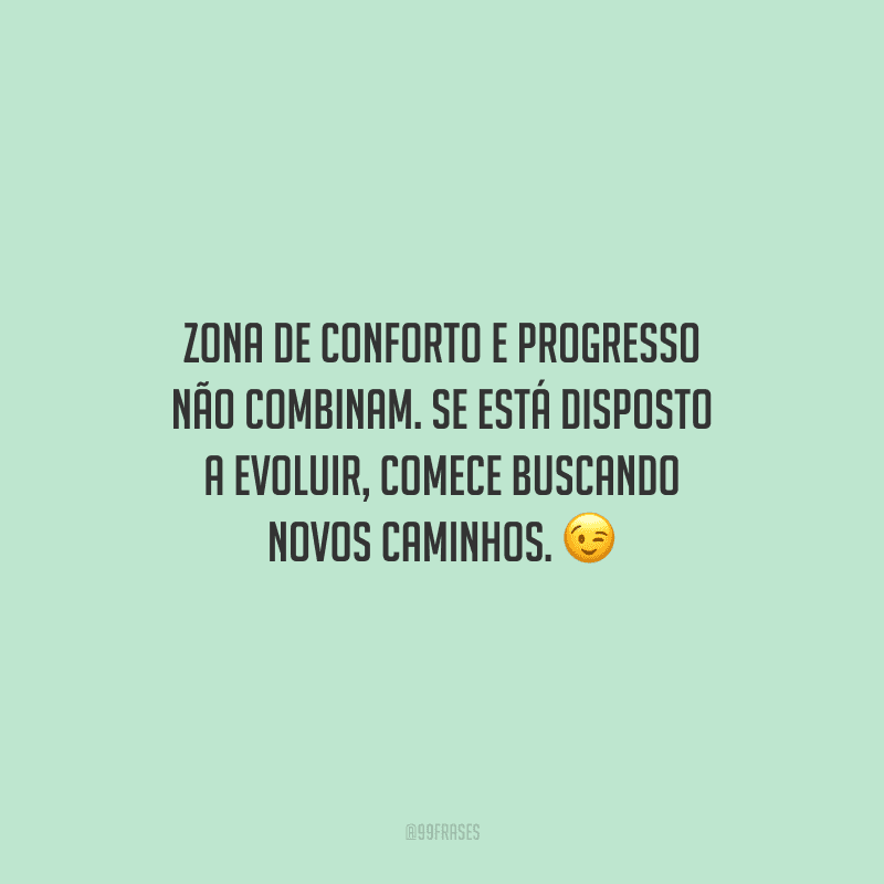 Zona de conforto e progresso não combinam. Se está disposto a evoluir, comece buscando novos caminhos.