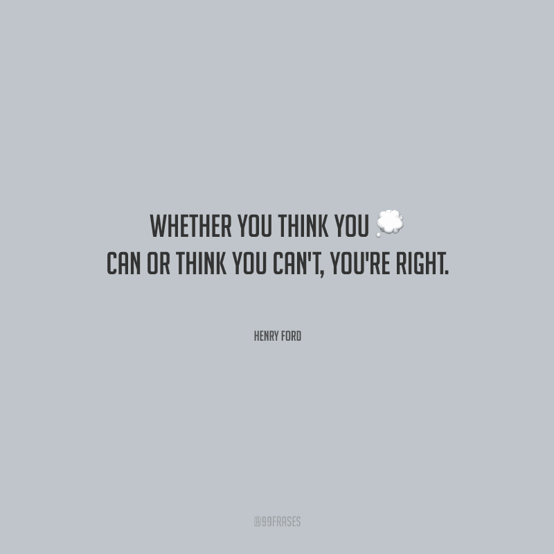 Whether you think you can or think you can't, you're right. 
(Quer você pense que pode ou pense que não pode, você está certo.) 