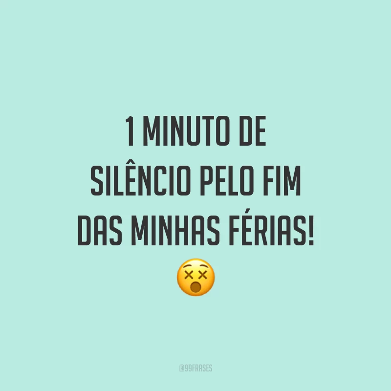 1 minuto de silêncio pelo fim das minhas férias! 😵