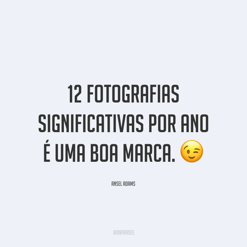 12 fotografias significativas por ano é uma boa marca. 😉