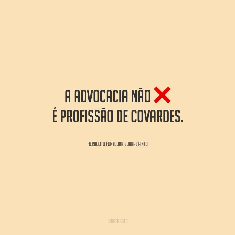 A advocacia não é profissão de covardes.