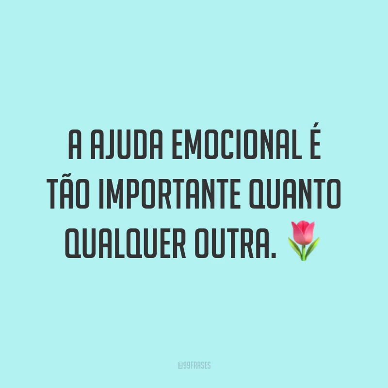 A ajuda emocional é tão importante quanto qualquer outra. 🌷