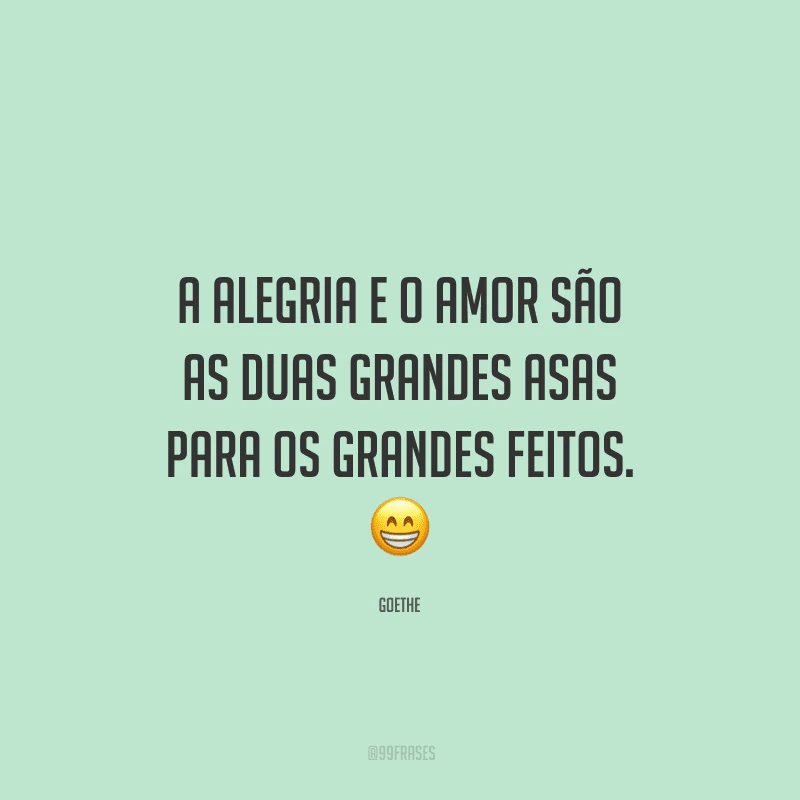A alegria e o amor são as duas grandes asas para os grandes feitos. 