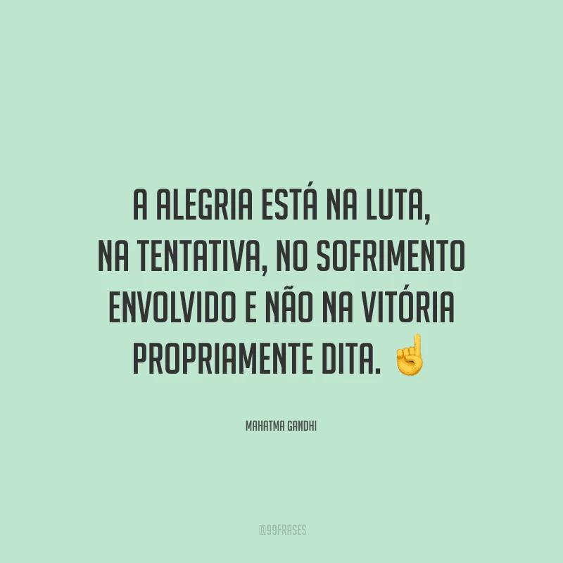 A alegria está na luta, na tentativa, no sofrimento envolvido e não na vitória propriamente dita. 