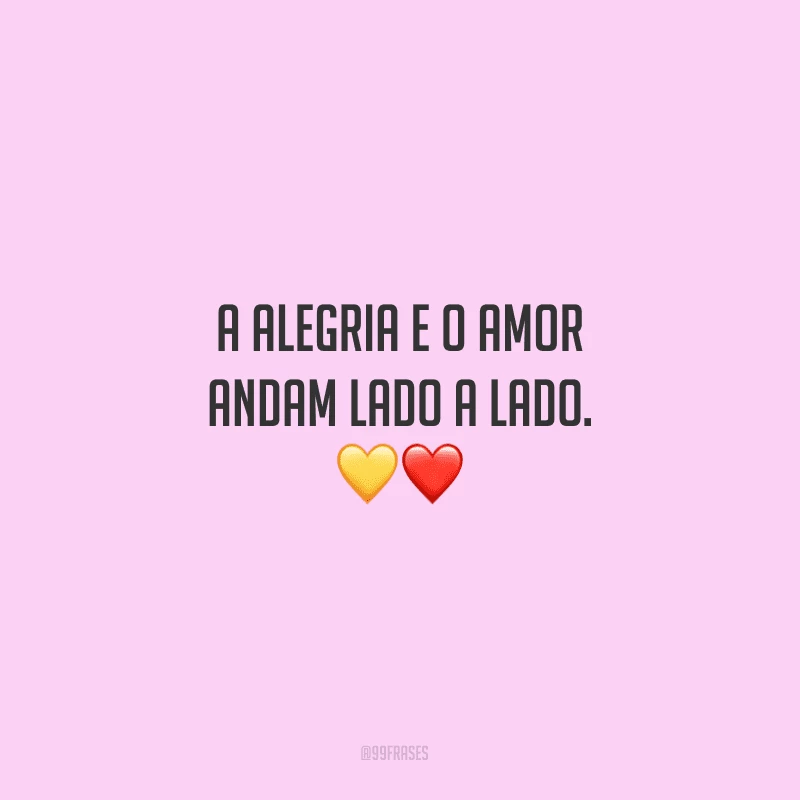 A alegria e o amor andam lado a lado.