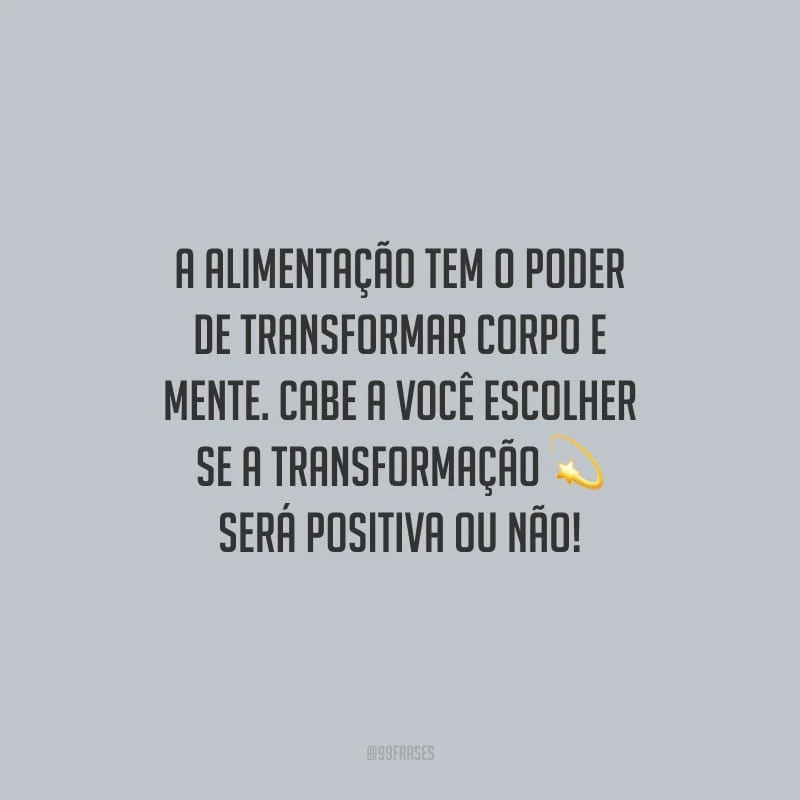 A alimentação tem o poder de transformar corpo e mente. Cabe a você escolher se a transformação será positiva ou não!