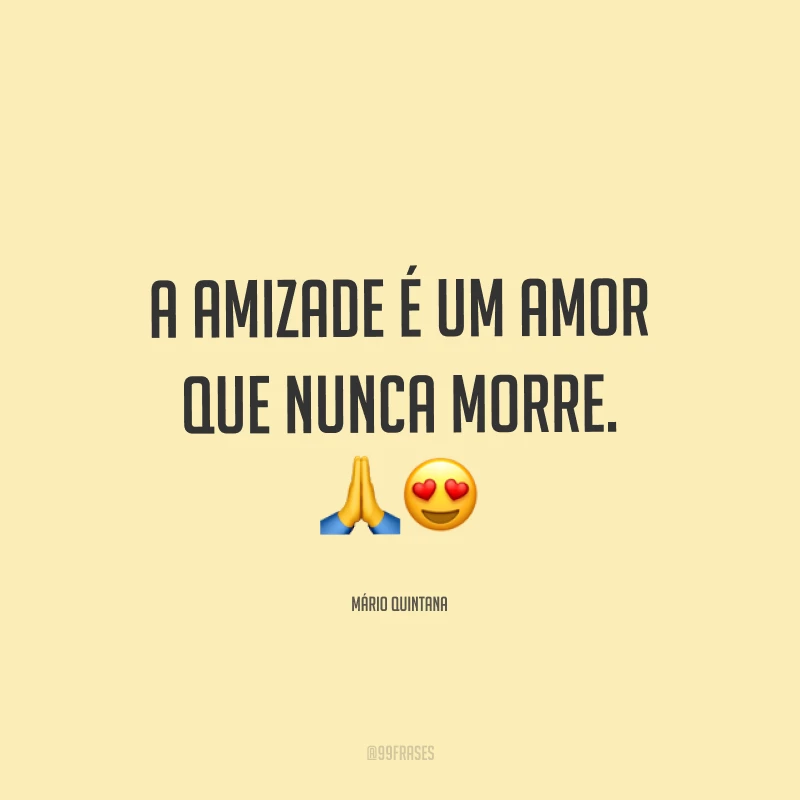 A amizade é um amor que nunca morre. ??