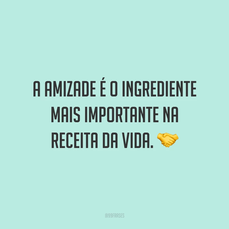 A amizade é o ingrediente mais importante na receita da vida. 🤝