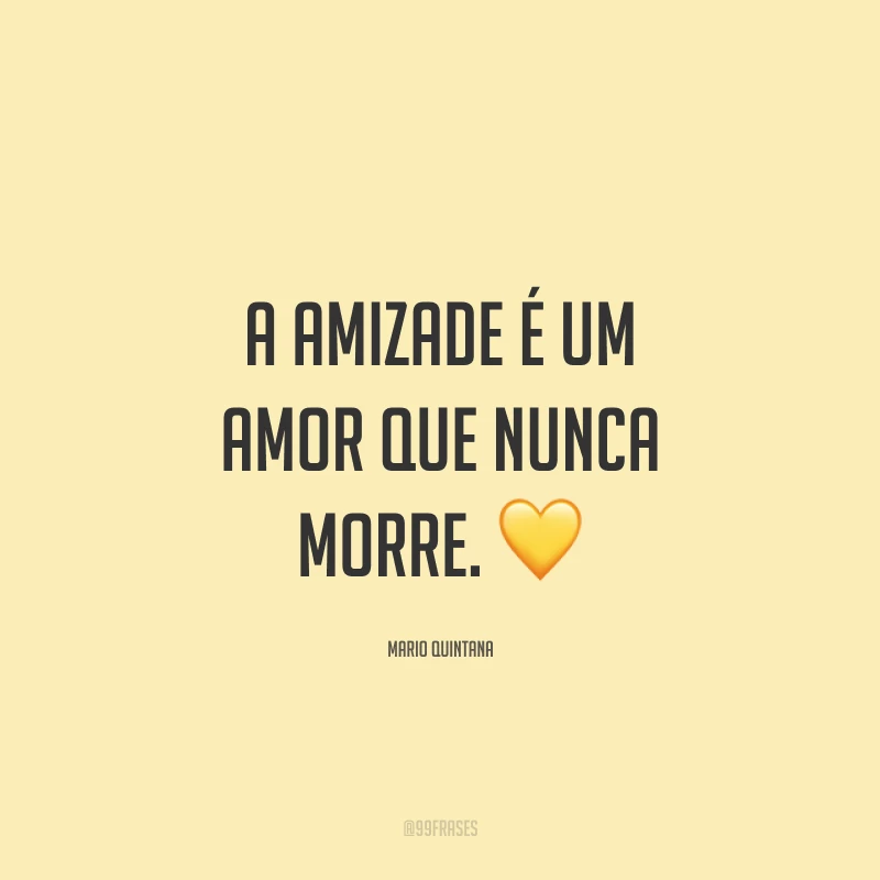 A amizade é um amor que nunca morre. 💛