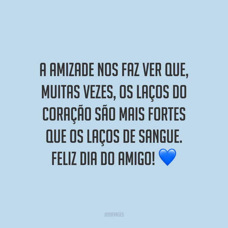 A amizade nos faz ver que, muitas vezes, os laços do coração são mais fortes que os laços de sangue. Feliz Dia do Amigo!