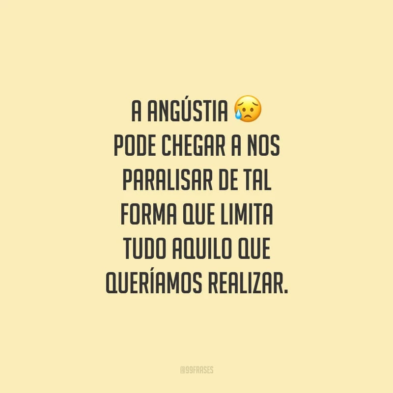 A angústia pode chegar a nos paralisar de tal forma que limita tudo aquilo que queríamos realizar.