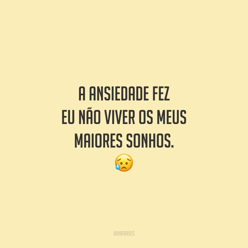 A ansiedade fez eu não viver os meus maiores sonhos. 