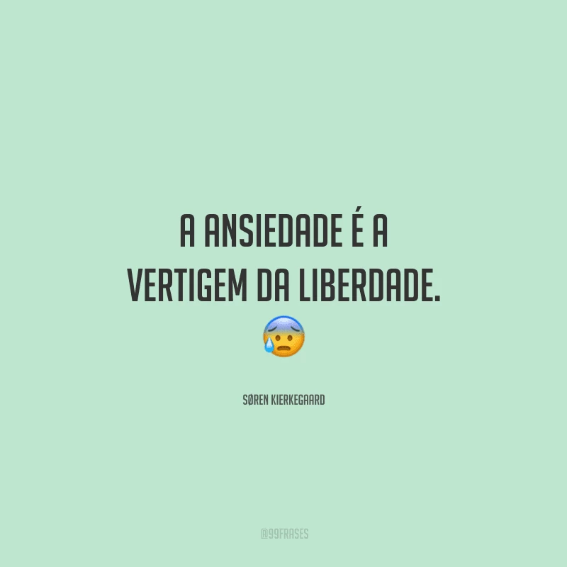 A ansiedade é a vertigem da liberdade. 