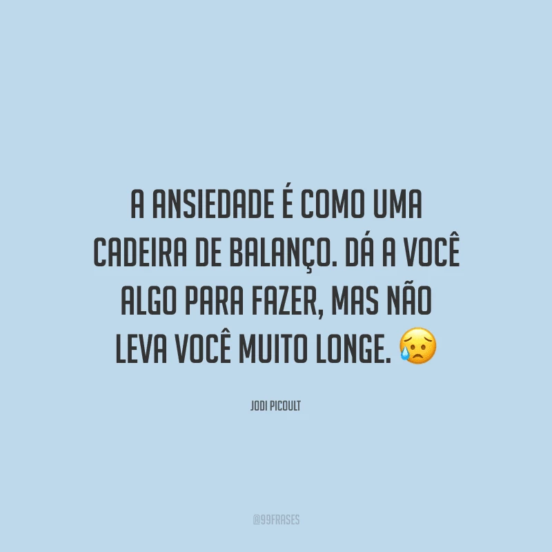 A ansiedade é como uma cadeira de balanço. Dá a você algo para fazer, mas não leva você muito longe. 