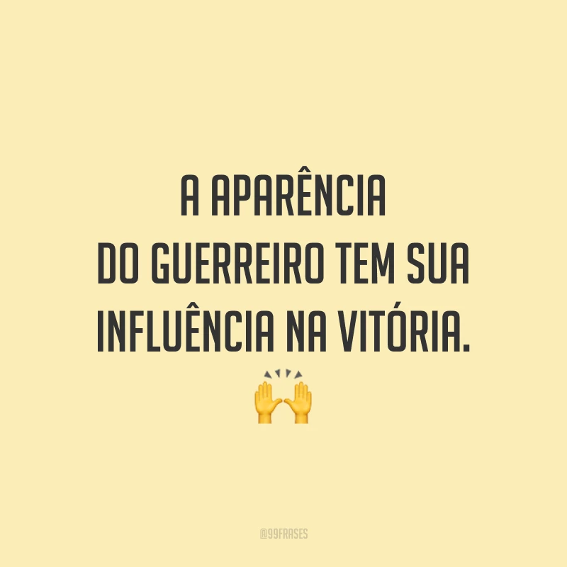 A aparência do guerreiro tem sua influência na vitória.