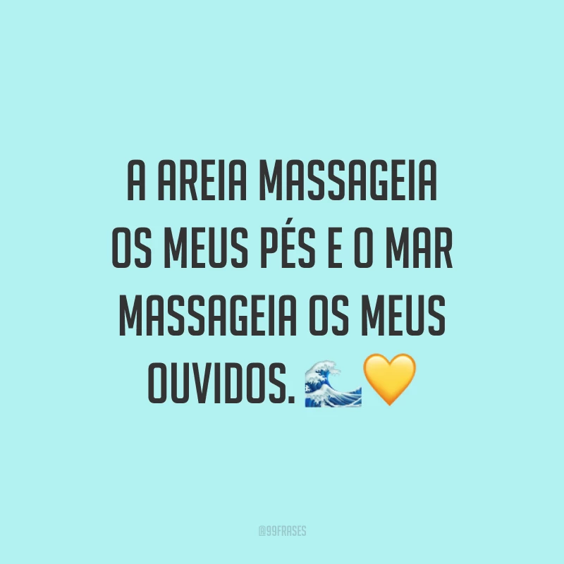 A areia massageia os meus pés e o mar massageia os meus ouvidos. 🌊💛
