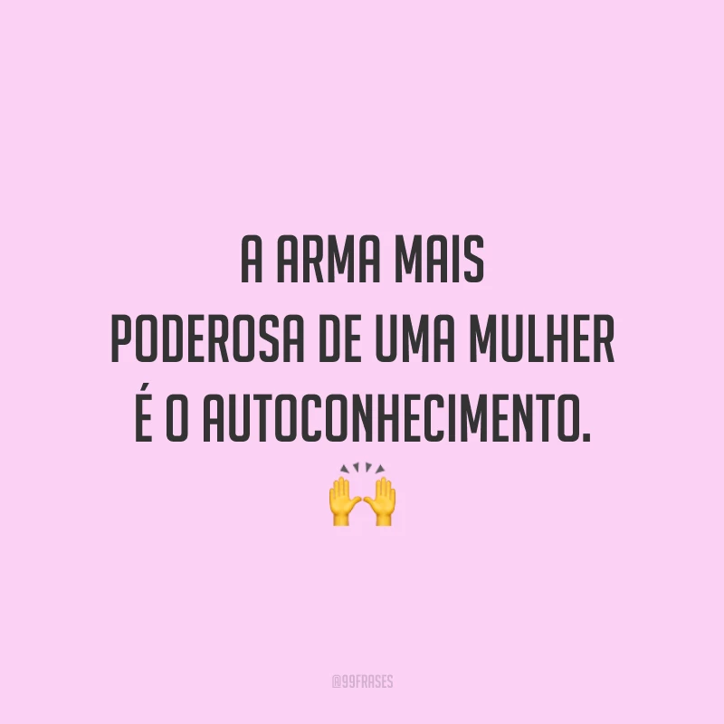 A arma mais poderosa de uma mulher é o autoconhecimento.