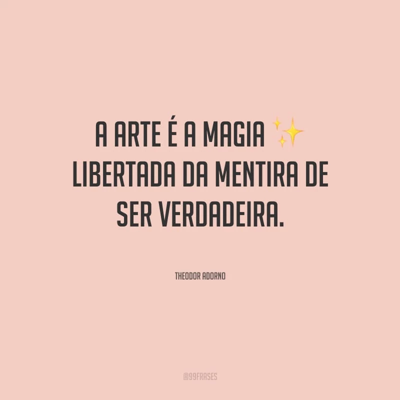 A arte é a magia libertada da mentira de ser verdadeira.