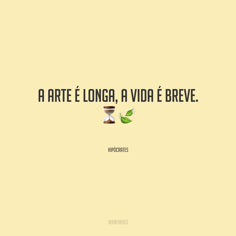 A arte é longa, a vida é breve.