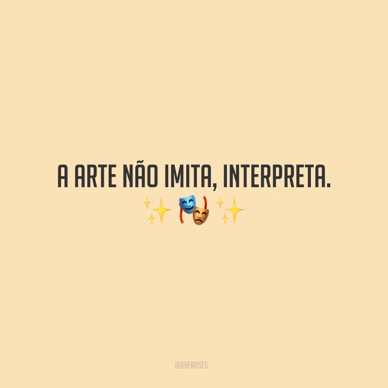A arte não imita, interpreta.