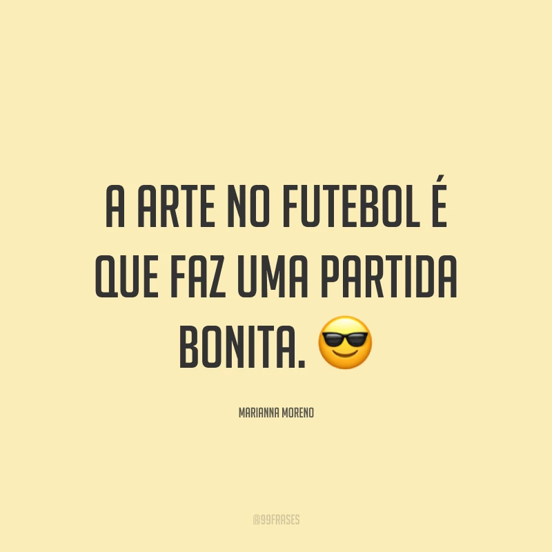 A arte no futebol é que faz uma partida bonita. ?