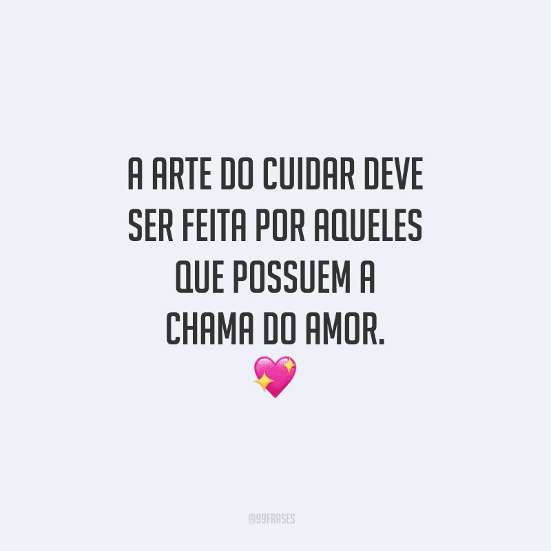 A arte do cuidar deve ser feita por aqueles que possuem a chama do amor.