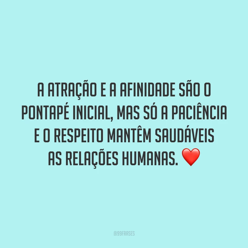 A atração e a afinidade são o pontapé inicial, mas só a paciência e o respeito mantêm saudáveis as relações humanas. ❤️
