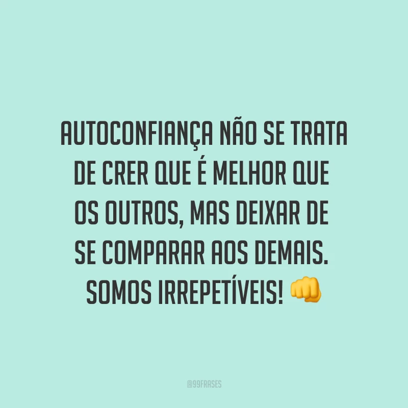 Autoconfiança não se trata de crer que é melhor que os outros, mas deixar de se comparar aos demais. Somos irrepetíveis! ?