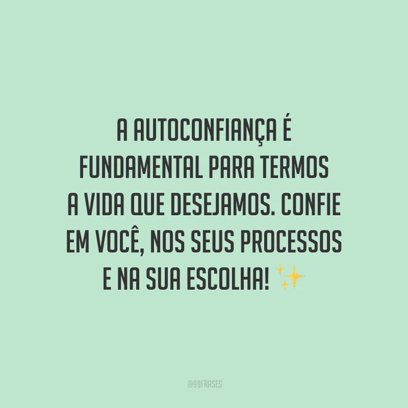 A autoconfiança é fundamental para termos a vida que desejamos. Confie em você, nos seus processos e na sua escolha!