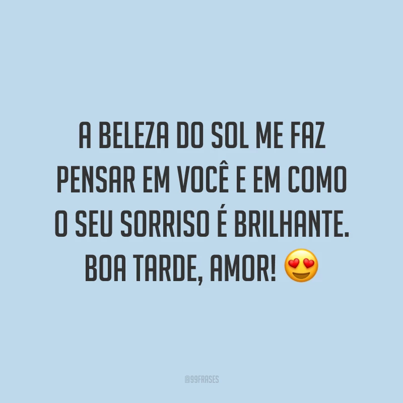 A beleza do sol me faz pensar em você e em como o seu sorriso é brilhante. Boa tarde, amor! 😍