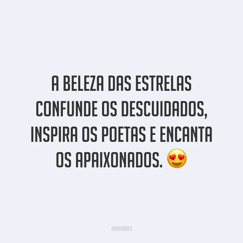 A beleza das estrelas confunde os descuidados, inspira os poetas e encanta os apaixonados. ?