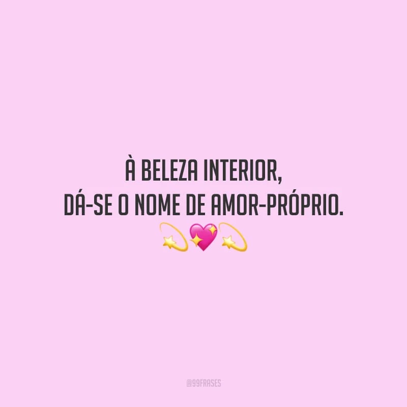 À beleza interior, dá-se o nome de amor-próprio.
