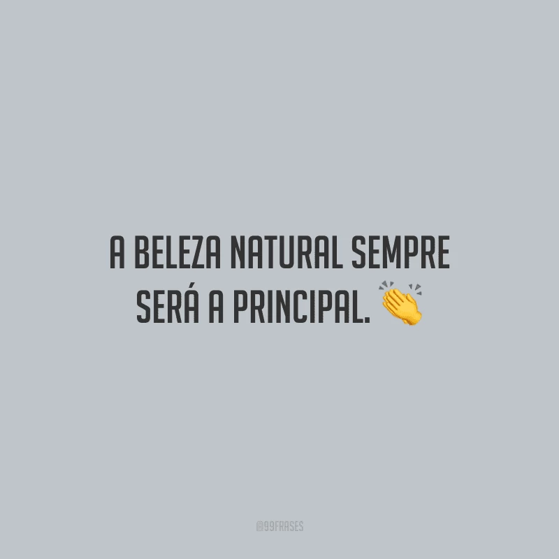 A beleza natural sempre será a principal. 
