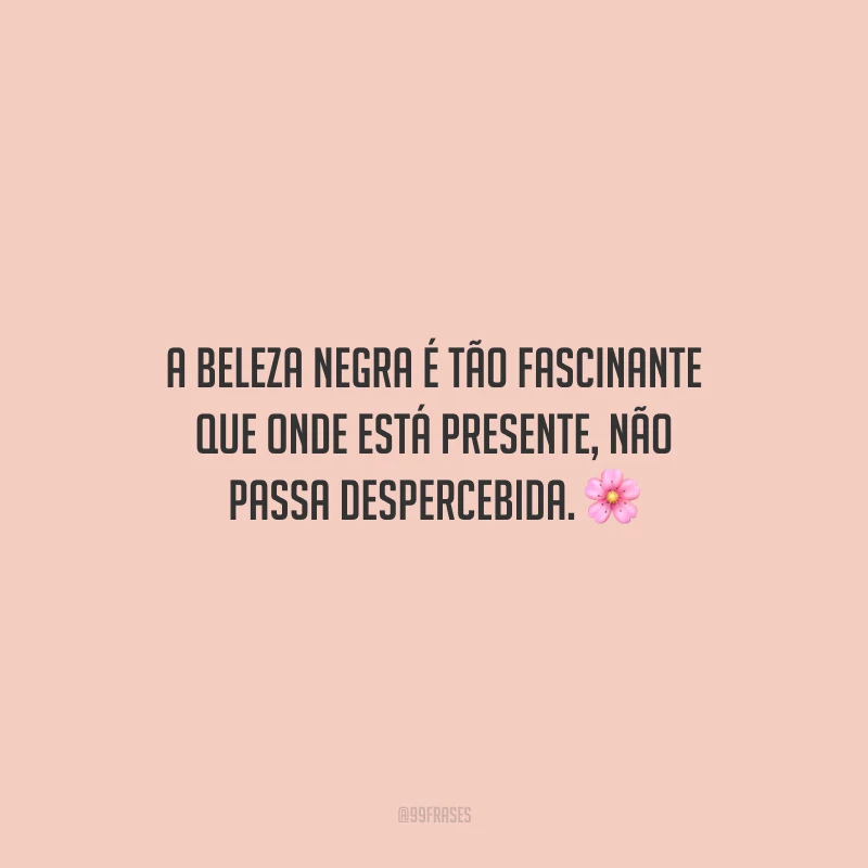 A beleza negra é tão fascinante que onde está presente, não passa despercebida.