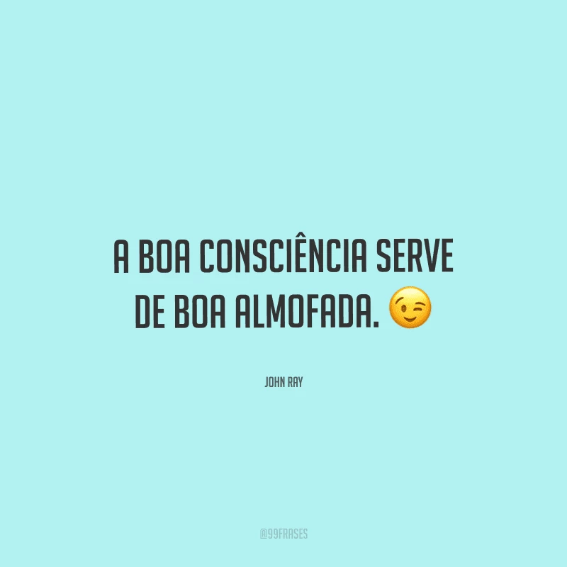 A boa consciência serve de boa almofada. 