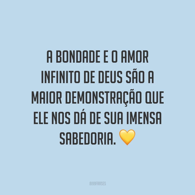 A bondade e o amor infinito de Deus são a maior demonstração que Ele nos dá de sua imensa sabedoria. 💛