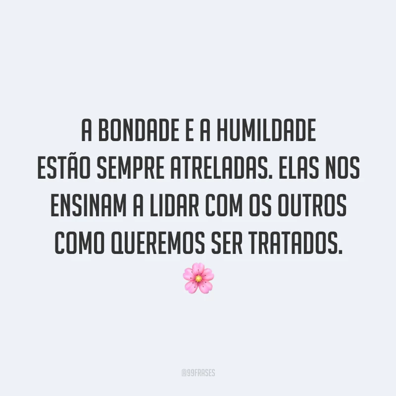 A bondade e a humildade estão sempre atreladas. Elas nos ensinam a lidar com os outros como queremos ser tratados. 🌸