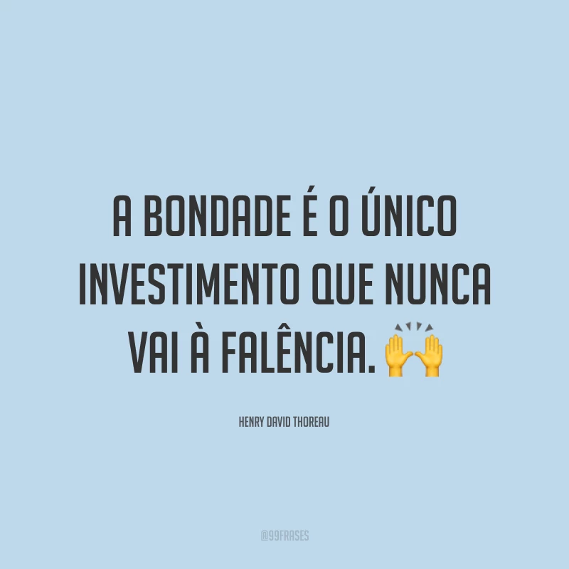 A bondade é o único investimento que nunca vai à falência. 🙌