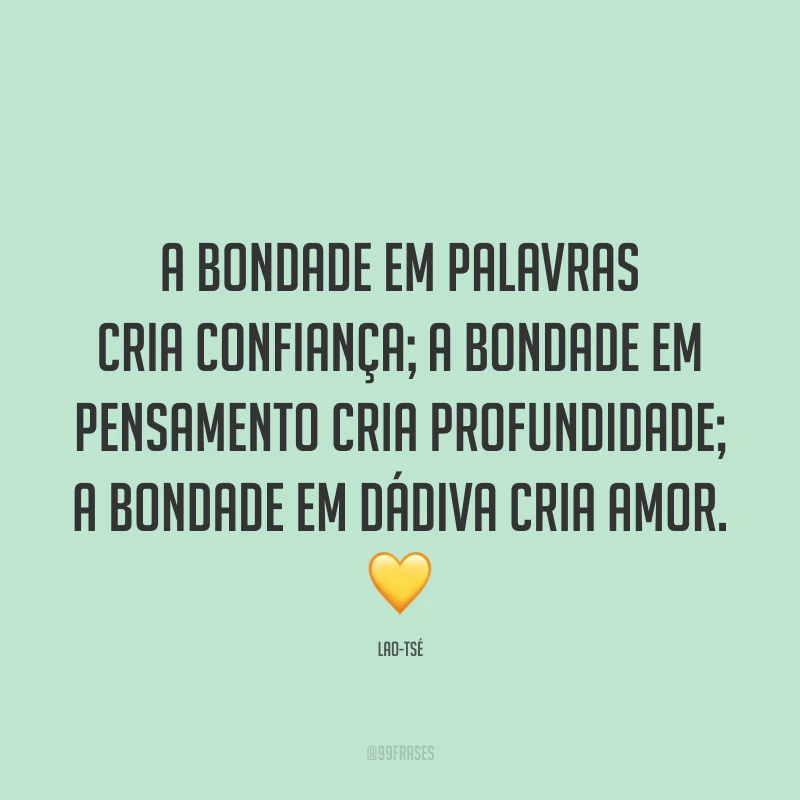 A bondade em palavras cria confiança; a bondade em pensamento cria profundidade; a bondade em dádiva cria amor. 💛