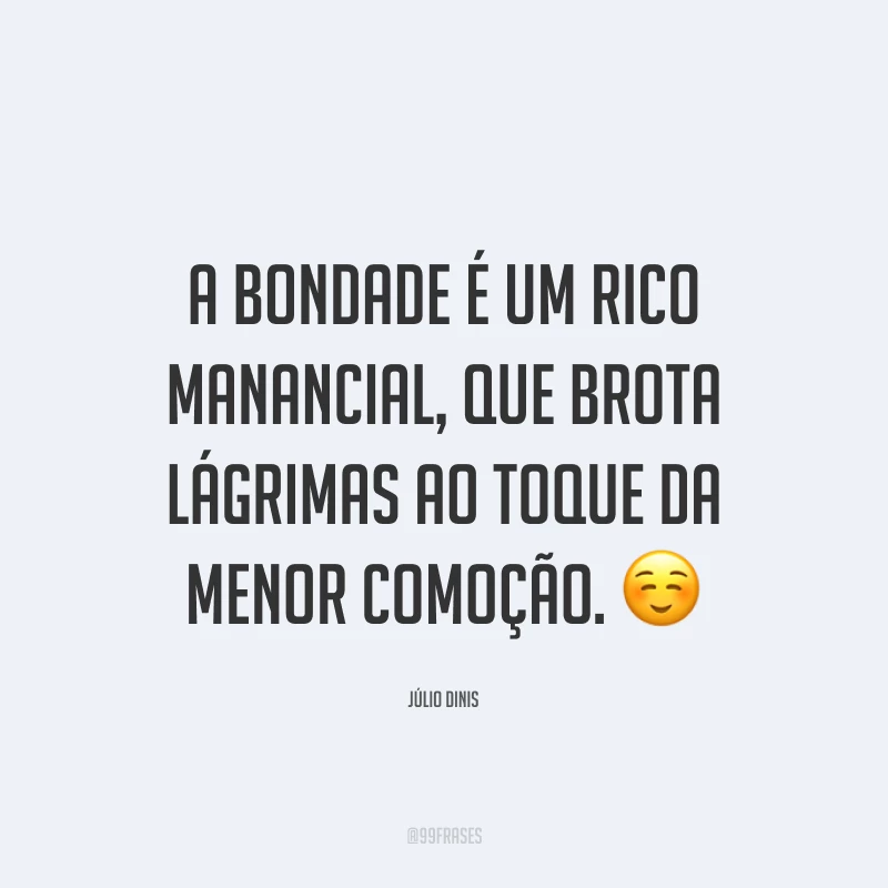 A bondade é um rico manancial, que brota lágrimas ao toque da menor comoção. ☺️